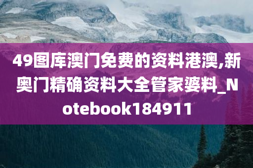 49图库澳门免费的资料港澳,新奥门精确资料大全管家婆料_Notebook184911