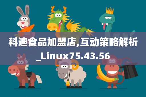 科迪食品加盟店,互动策略解析_Linux75.43.56