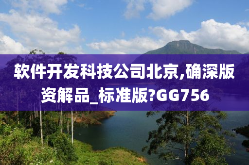 软件开发科技公司北京,确深版资解品_标准版?GG756