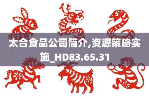 太合食品公司简介,资源策略实施_HD83.65.31