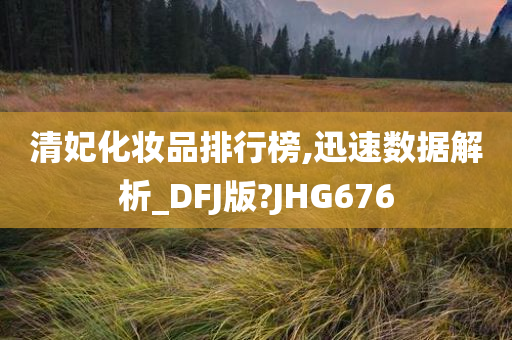 清妃化妆品排行榜,迅速数据解析_DFJ版?JHG676