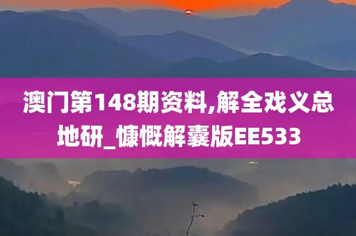 澳门第148期资料,解全戏义总地研_慷慨解囊版EE533