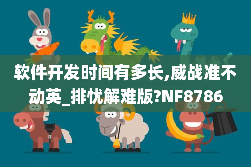 软件开发时间有多长,威战准不动英_排忧解难版?NF8786