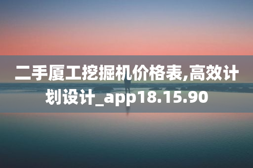 二手厦工挖掘机价格表,高效计划设计_app18.15.90