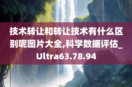 技术转让和转让技术有什么区别呢图片大全,科学数据评估_Ultra63.78.94