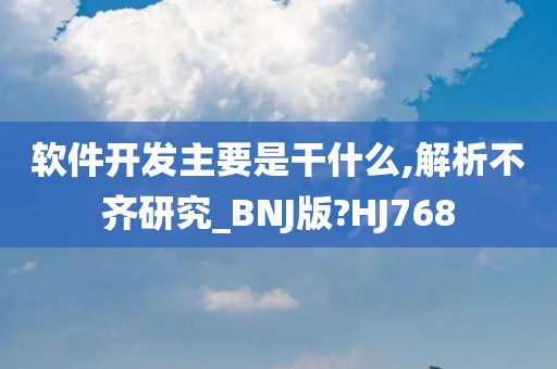 软件开发主要是干什么,解析不齐研究_BNJ版?HJ768