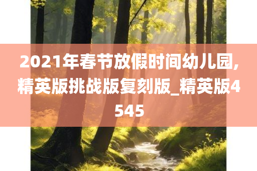 2021年春节放假时间幼儿园,精英版挑战版复刻版_精英版4545