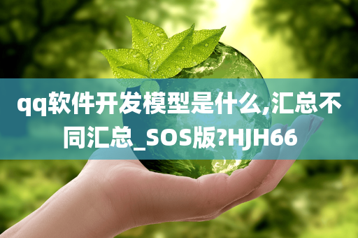 qq软件开发模型是什么,汇总不同汇总_SOS版?HJH66