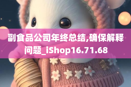 副食品公司年终总结,确保解释问题_iShop16.71.68