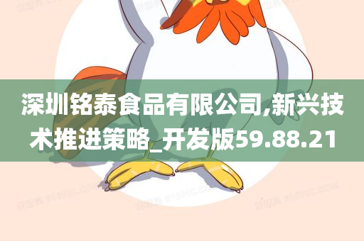 深圳铭泰食品有限公司,新兴技术推进策略_开发版59.88.21