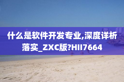 什么是软件开发专业,深度详析落实_ZXC版?HII7664