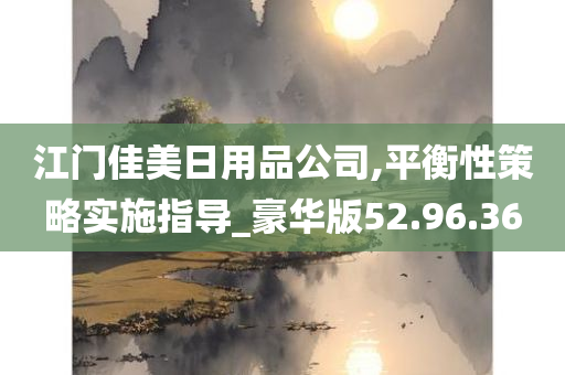 江门佳美日用品公司,平衡性策略实施指导_豪华版52.96.36