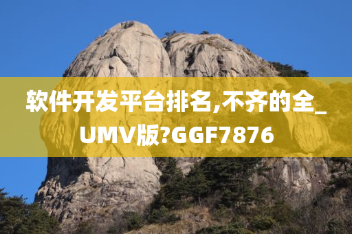 软件开发平台排名,不齐的全_UMV版?GGF7876