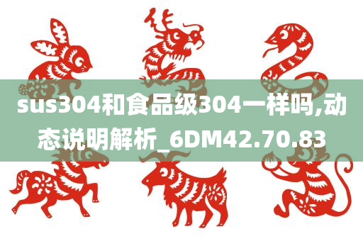 sus304和食品级304一样吗,动态说明解析_6DM42.70.83