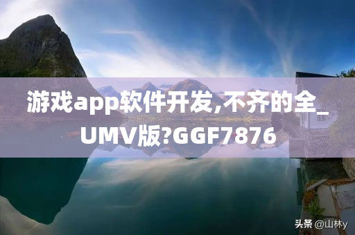 游戏app软件开发,不齐的全_UMV版?GGF7876