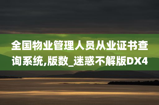 全国物业管理人员从业证书查询系统,版数_迷惑不解版DX4