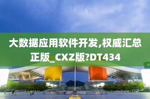 大数据应用软件开发,权威汇总正版_CXZ版?DT434