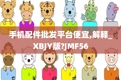 手机配件批发平台便宜,解释_XBJY版?JMF56