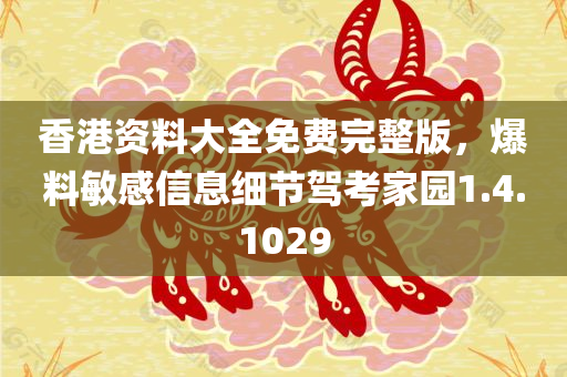 香港资料大全免费完整版，爆料敏感信息细节驾考家园1.4.1029