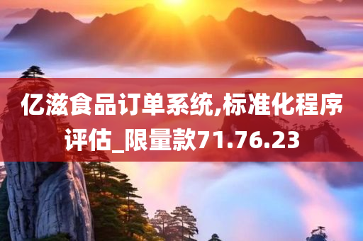 亿滋食品订单系统,标准化程序评估_限量款71.76.23