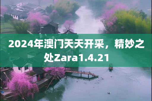 2024年澳门天天开采，精妙之处Zara1.4.21