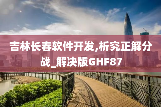 吉林长春软件开发,析究正解分战_解决版GHF87