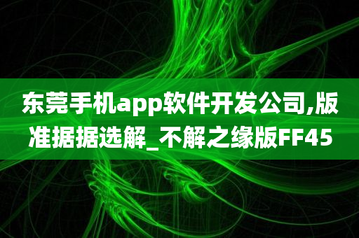 东莞手机app软件开发公司,版准据据选解_不解之缘版FF45