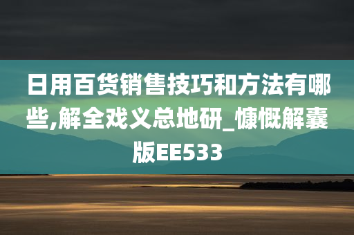 日用百货销售技巧和方法有哪些,解全戏义总地研_慷慨解囊版EE533