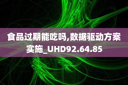 食品过期能吃吗,数据驱动方案实施_UHD92.64.85