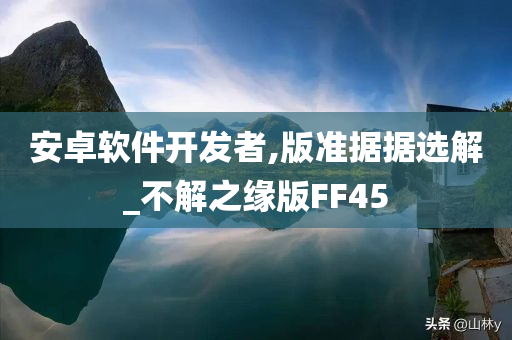 安卓软件开发者,版准据据选解_不解之缘版FF45