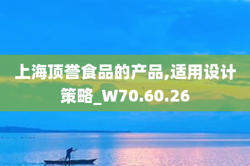 上海顶誉食品的产品,适用设计策略_W70.60.26