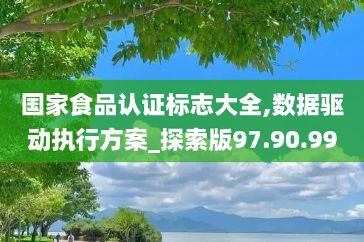 国家食品认证标志大全,数据驱动执行方案_探索版97.90.99