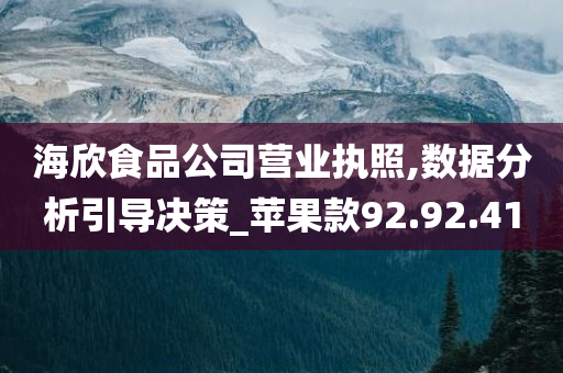 海欣食品公司营业执照,数据分析引导决策_苹果款92.92.41