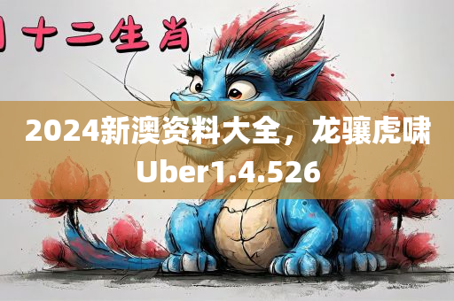 2024新澳资料大全，龙骧虎啸Uber1.4.526