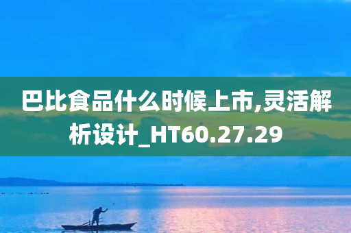 巴比食品什么时候上市,灵活解析设计_HT60.27.29