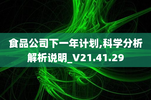 食品公司下一年计划,科学分析解析说明_V21.41.29