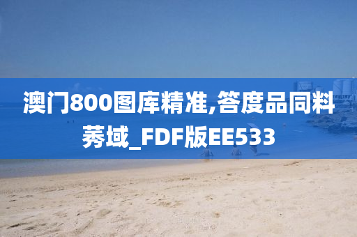 澳门800图库精准,答度品同料莠域_FDF版EE533