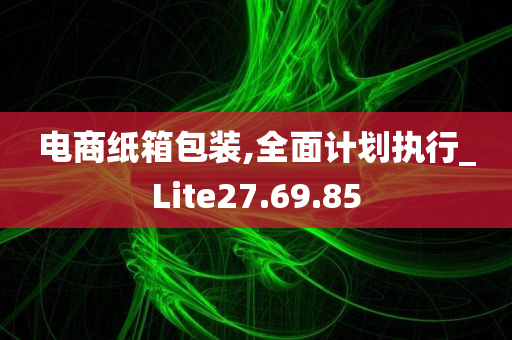 电商纸箱包装,全面计划执行_Lite27.69.85