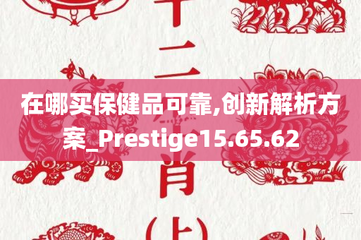 在哪买保健品可靠,创新解析方案_Prestige15.65.62