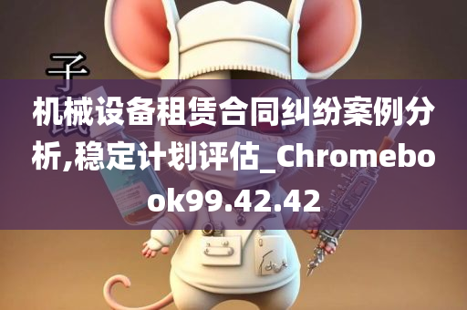 机械设备租赁合同纠纷案例分析,稳定计划评估_Chromebook99.42.42