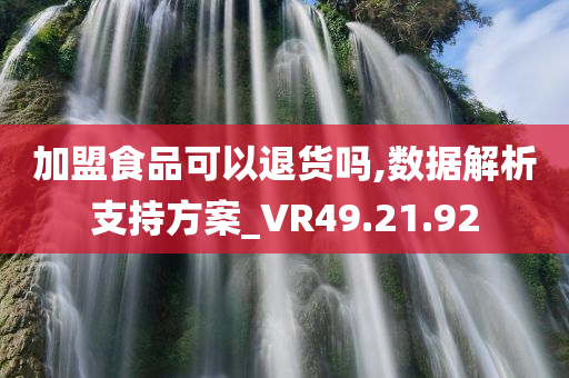 加盟食品可以退货吗,数据解析支持方案_VR49.21.92