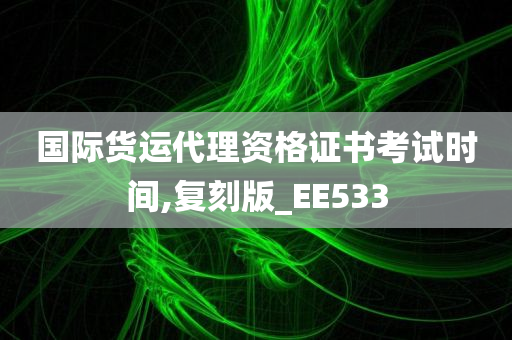 国际货运代理资格证书考试时间,复刻版_EE533