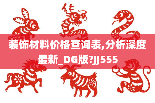 装饰材料价格查询表,分析深度最新_DG版?JJ555