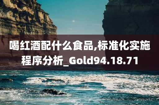 喝红酒配什么食品,标准化实施程序分析_Gold94.18.71