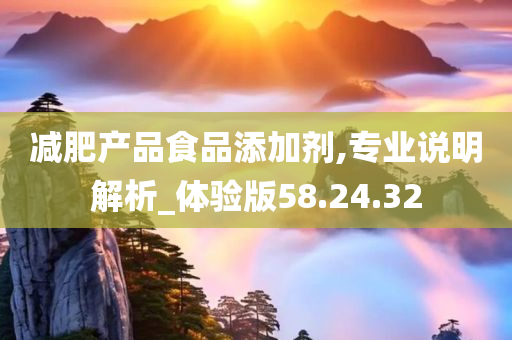 减肥产品食品添加剂,专业说明解析_体验版58.24.32