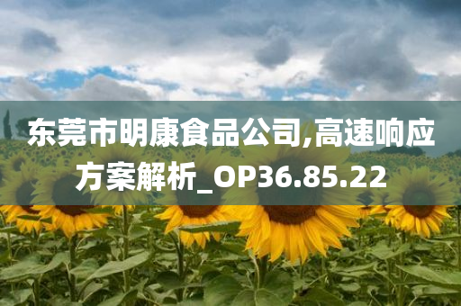 东莞市明康食品公司,高速响应方案解析_OP36.85.22