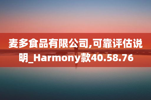 麦多食品有限公司,可靠评估说明_Harmony款40.58.76