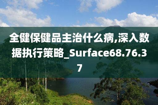 全健保健品主治什么病,深入数据执行策略_Surface68.76.37