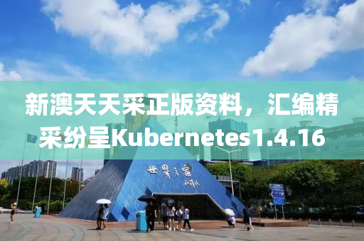 新澳天天采正版资料，汇编精采纷呈Kubernetes1.4.16