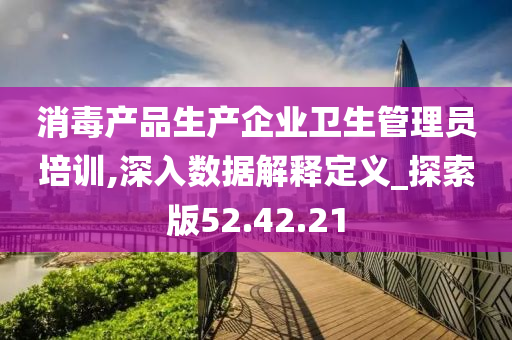 消毒产品生产企业卫生管理员培训,深入数据解释定义_探索版52.42.21